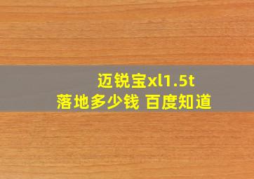 迈锐宝xl1.5t落地多少钱 百度知道